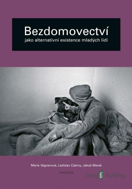 Bezdomovectví jako alternativní existence mladých lidí - Marie Vágnerová, Ladislav Csémy, Jakub Marek Bezdomovectví jako alternativní existence mladých lidí - Marie Vágnerová, Ladislav Csémy, Jakub Marek