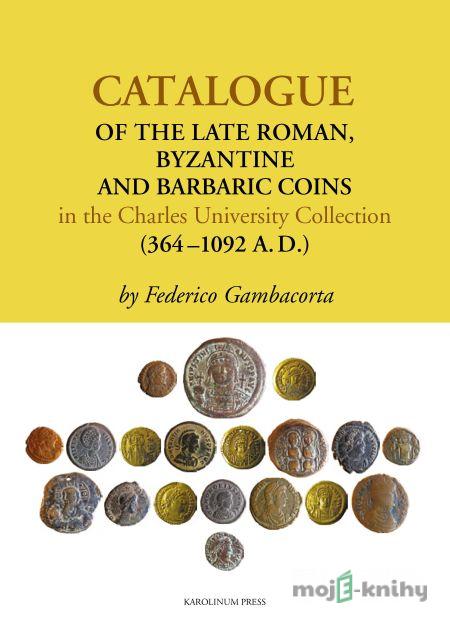 Catalogue of the Late Roman, Byzantine and Barbaric Coins in the Charles University Collection (364–1092 A.D.) - Federico Gambacorta Catalogue of the Late Roman, Byzantine and Barbaric Coins in the Charles University Collection (364–1092 A.D.) - Federico Gambacorta