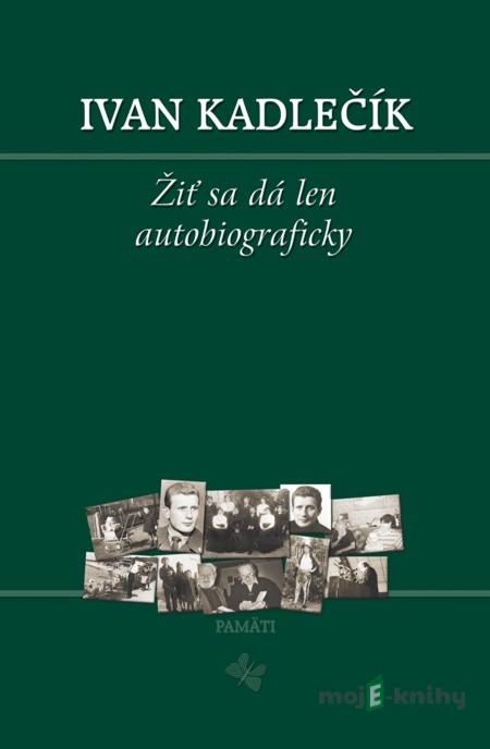 Žiť sa dá len autobiograficky - Ivan Kadlečík Žiť sa dá len autobiograficky - Ivan Kadlečík