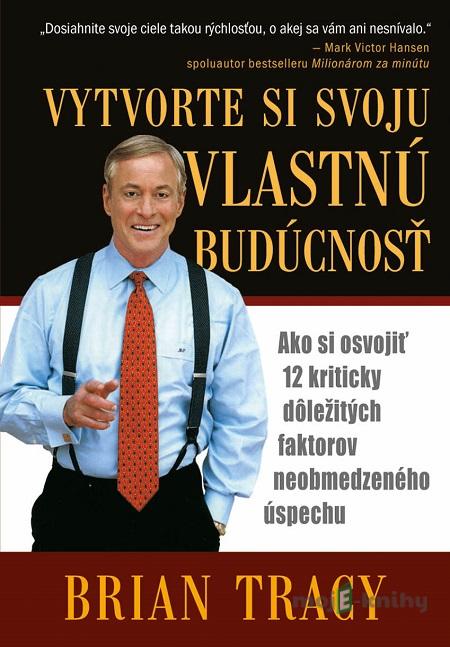 Vytvorte si svoju vlastnú budúcnosť - Brian Tracy Vytvorte si svoju vlastnú budúcnosť - Brian Tracy