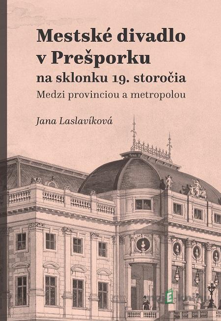 Mestské divadlo v Prešporku na sklonku 19. storočia - Jana Laslavíková Mestské divadlo v Prešporku na sklonku 19. storočia - Jana Laslavíková