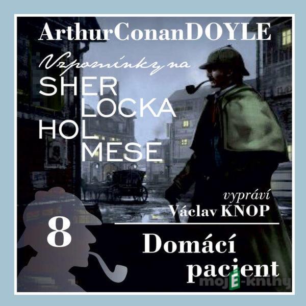 Vzpomínky na Sherlocka Holmese 8 - Domácí pacient - Arthur Conan Doyle