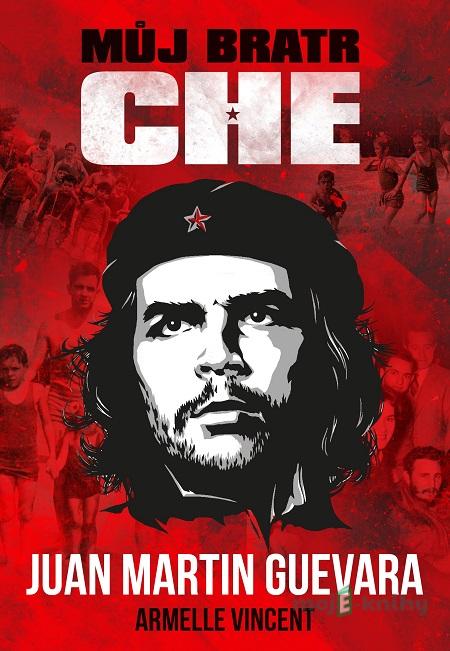 Můj bratr Che - Juan Martin Guevara, Armelle Vincent Můj bratr Che - Juan Martin Guevara, Armelle Vincent