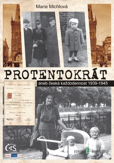 Protentokrát (aneb česká každodennost 1939-1945) - Marie Michlová Protentokrát (aneb česká každodennost 1939-1945) - Marie Michlová