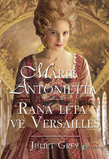 Marie Antoinetta: Raná léta ve Versaille - Juliet Grey Marie Antoinetta: Raná léta ve Versaille - Juliet Grey