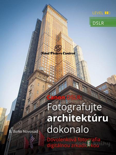 Canon DSLR: Fotografujte architektúru dokonalo - B. BoNo Novosad Canon DSLR: Fotografujte architektúru dokonalo - B. BoNo Novosad