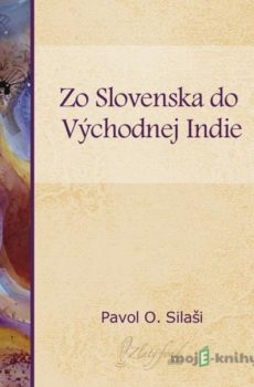 Zo Slovenska do východnej Indie - Pavol O. Silaši