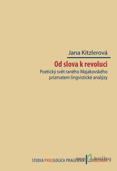 Od slova k revoluci. Poetický svět raného Majakovského prizmatem lingvistické analýzy - Jana Kitzlerová Od slova k revoluci. Poetický svět raného Majakovského prizmatem lingvistické analýzy - Jana Kitzlerová