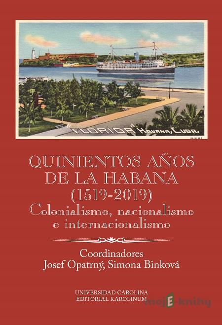 Quinientos años de La Habana (1519-2019). Colonialismo, nacionalismo e internacionalismo - Josef Opatrný, Simona Binková Quinientos años de La Habana (1519-2019). Colonialismo, nacionalismo e internacionalismo - Josef Opatrný, Simona Binková