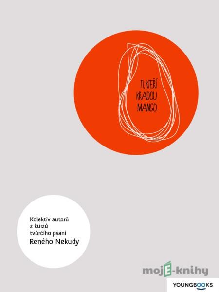 Ti, kteří kradou mango - Kolektiv autorů pod vedením Reného Nekudy Ti, kteří kradou mango - Kolektiv autorů pod vedením Reného Nekudy