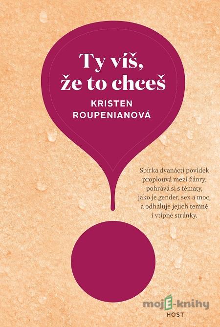 Ty víš, že to chceš - Kristen Roupenian Ty víš, že to chceš - Kristen Roupenian
