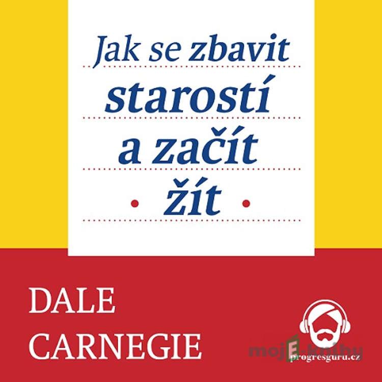 Jak se zbavit starostí a začít žít - Dale Carnegie Jak se zbavit starostí a začít žít - Dale Carnegie
