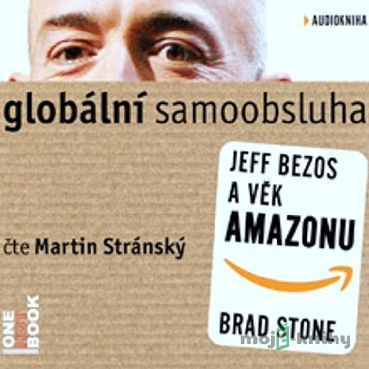 Globální samoobsluha - Jeff Bezos a věk Amazonu - Brad Stone Globální samoobsluha - Jeff Bezos a věk Amazonu - Brad Stone