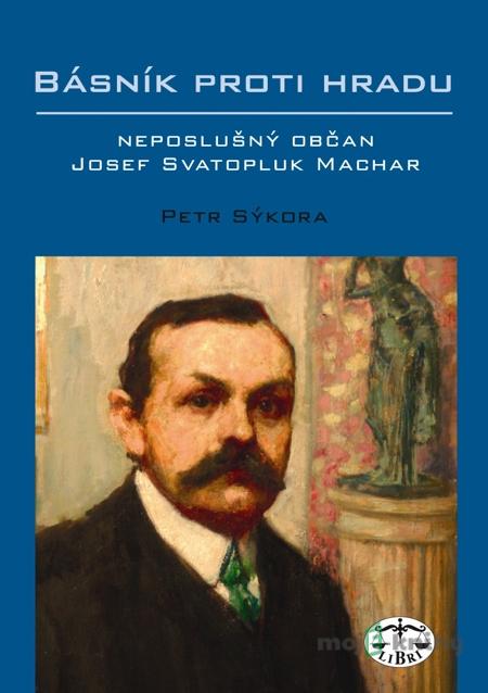 Básník proti Hradu – neposlušný občan Josef Svatopluk Machar - Petr Sýkora Básník proti Hradu – neposlušný občan Josef Svatopluk Machar - Petr Sýkora