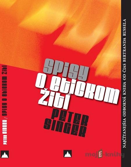 Spisy o etickom žití - Peter Singer Spisy o etickom žití - Peter Singer