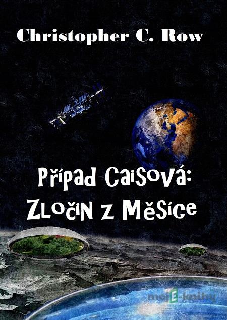 Případ Caisová: Zločin z Měsíce - Christopher C. Row Případ Caisová: Zločin z Měsíce - Christopher C. Row