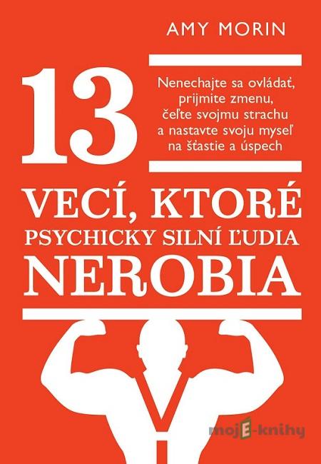 13 vecí, ktoré psychicky silní ľudia nerobia - Amy Morin 13 vecí, ktoré psychicky silní ľudia nerobia - Amy Morin