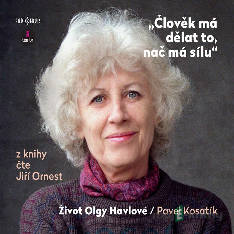 Člověk má dělat to, nač má sílu / Život Olgy Havlové - Pavel Kosatík Člověk má dělat to, nač má sílu / Život Olgy Havlové - Pavel Kosatík