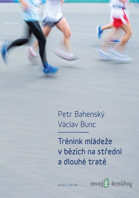 Trénink mládeže v bězích na střední a dlouhé tratě - Petr Bahenský, Václav Bunc Trénink mládeže v bězích na střední a dlouhé tratě - Petr Bahenský, Václav Bunc