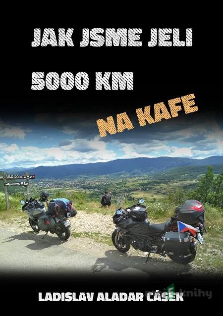 Jak jsme jeli 5000 km na kafe - Ladislav Aladar Cásek Jak jsme jeli 5000 km na kafe - Ladislav Aladar Cásek