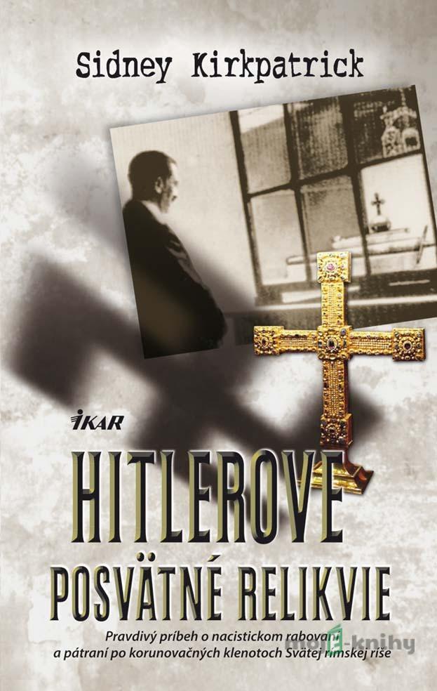 Hitlerove posvätné relikvie - Sidney D. Kirkpatrick Hitlerove posvätné relikvie - Sidney D. Kirkpatrick