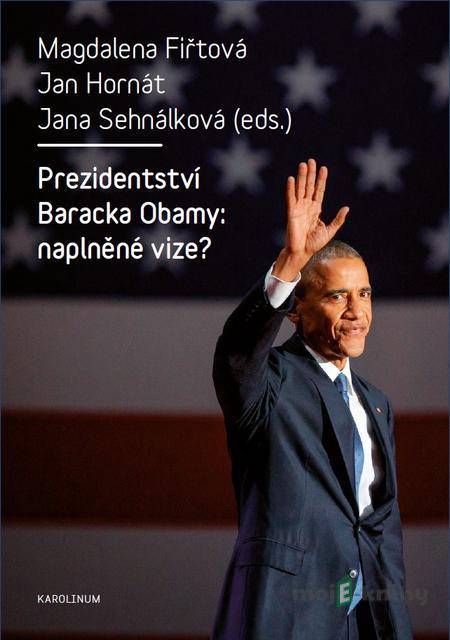 Prezidentství Baracka Obamy: naplněné vize? - Magdalena Fiřtová, Jan Hornát, Jana Sehnálková Prezidentství Baracka Obamy: naplněné vize? - Magdalena Fiřtová, Jan Hornát, Jana Sehnálková