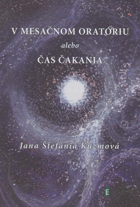 V mesačnom oratóriu alebo Čas čakania - Štefánia Jana Kuzmová V mesačnom oratóriu alebo Čas čakania - Štefánia Jana Kuzmová
