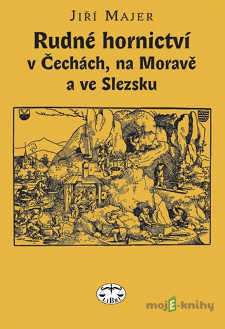 Rudné hornictví v Čechách, na Moravě a ve Slezsku - Jiří Majer Rudné hornictví v Čechách, na Moravě a ve Slezsku - Jiří Majer