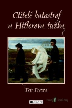 Ctitelé katastrof a Hitlerova tužka - Petr Prouza Ctitelé katastrof a Hitlerova tužka - Petr Prouza