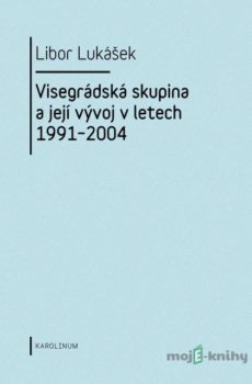 Visegrádská skupina a její vývoj v letech 1991–2004 - Libor Lukášek