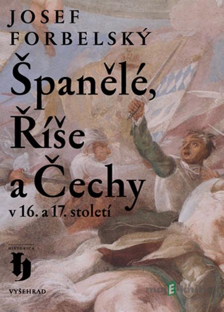 Španělé, Říše a Čechy v 16. a 17. století - Josef Forbelský Španělé, Říše a Čechy v 16. a 17. století - Josef Forbelský