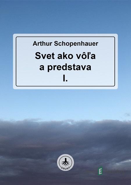 Svet ako vôľa a predstava I. - Arthur Schopenhauer Svet ako vôľa a predstava I. - Arthur Schopenhauer
