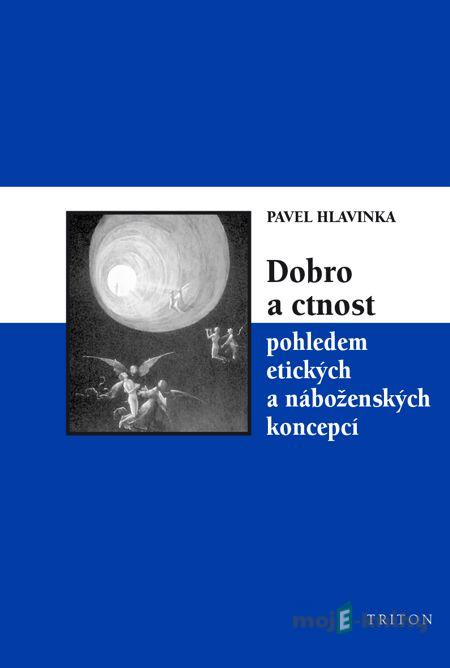 Dobro a ctnost pohledem etických a náboženských koncepcí - Pavel Hlavinka Dobro a ctnost pohledem etických a náboženských koncepcí - Pavel Hlavinka
