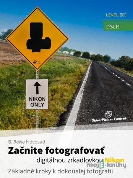 Začnite fotografovať digitálnou zrkadlovkou Nikon - B. BoNo Novosad Začnite fotografovať digitálnou zrkadlovkou Nikon - B. BoNo Novosad