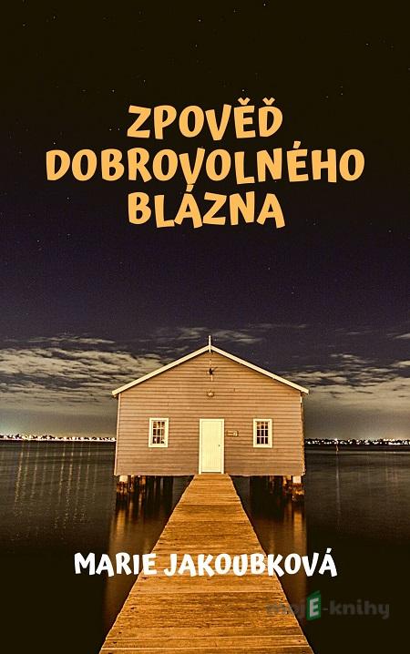 Zpověď dobrovolného blázna - Marie Jakoubková Zpověď dobrovolného blázna - Marie Jakoubková