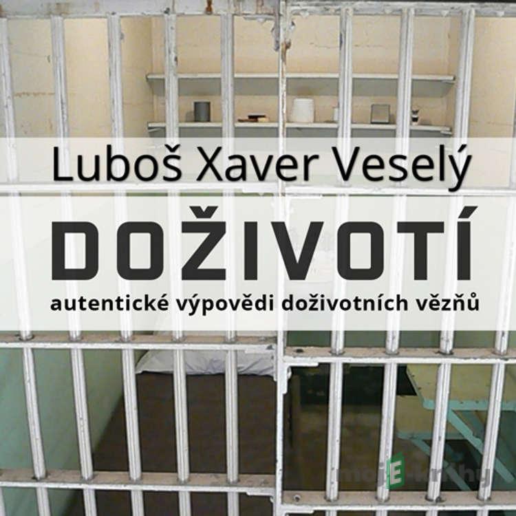 Doživotí - autentické výpovědi doživotních vězňů - Luboš Xaver Veselý Doživotí - autentické výpovědi doživotních vězňů - Luboš Xaver Veselý