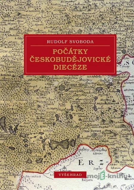 Počátky českobudějovické diecéze - Rudolf Svoboda Počátky českobudějovické diecéze - Rudolf Svoboda