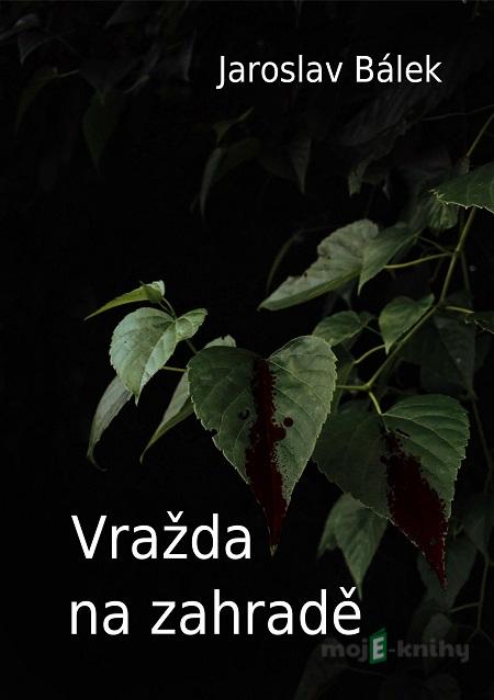 Vražda na zahradě - Jaroslav Bálek Vražda na zahradě - Jaroslav Bálek