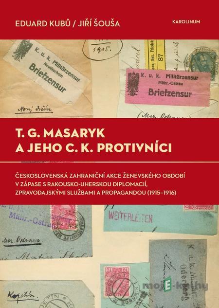 T. G. Masaryk a jeho c.k. protivníci - Eduard Kubů, Jiří Šouša T. G. Masaryk a jeho c.k. protivníci - Eduard Kubů, Jiří Šouša