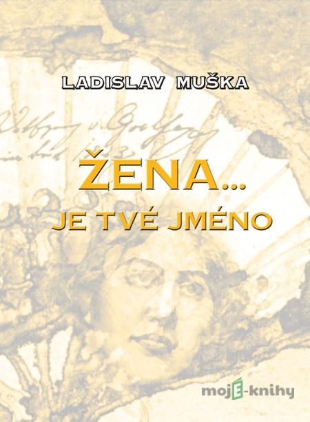 Žena… je tvé jméno - Ladislav Muška Žena… je tvé jméno - Ladislav Muška