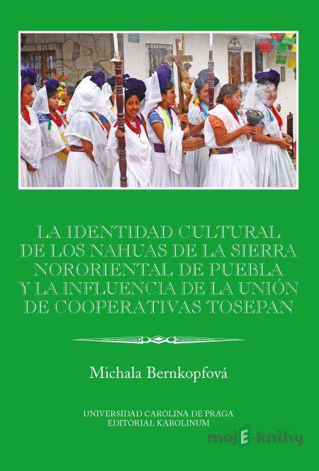 La identidad cultural de los Nahuas de la Sierra Nororiental de Puebla y la influencia de la Unión de Cooperativas Tosepan - Michala Bernkopfová La identidad cultural de los Nahuas de la Sierra Nororiental de Puebla y la influencia de la Unión de Cooperativas Tosepan - Michala Bernkopfová