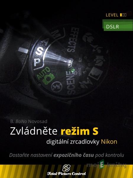 Zvládněte režim S digitální zrcadlovky Nikon - B. BoNo Novosad Zvládněte režim S digitální zrcadlovky Nikon - B. BoNo Novosad