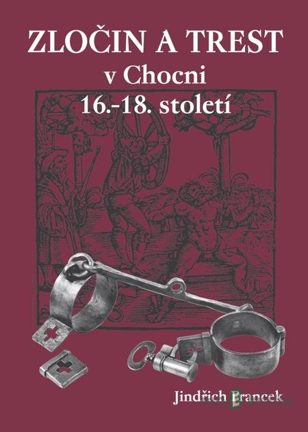Zločin a trest v Chocni 16.–18. století - Jindřich Francek Zločin a trest v Chocni 16.–18. století - Jindřich Francek