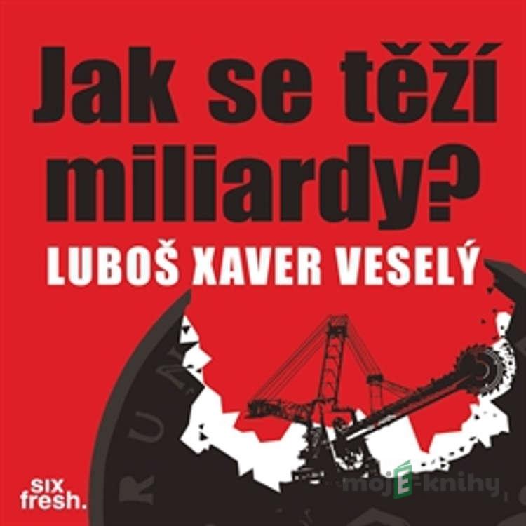 Jak se těží miliardy? - Luboš Xaver Veselý Jak se těží miliardy? - Luboš Xaver Veselý