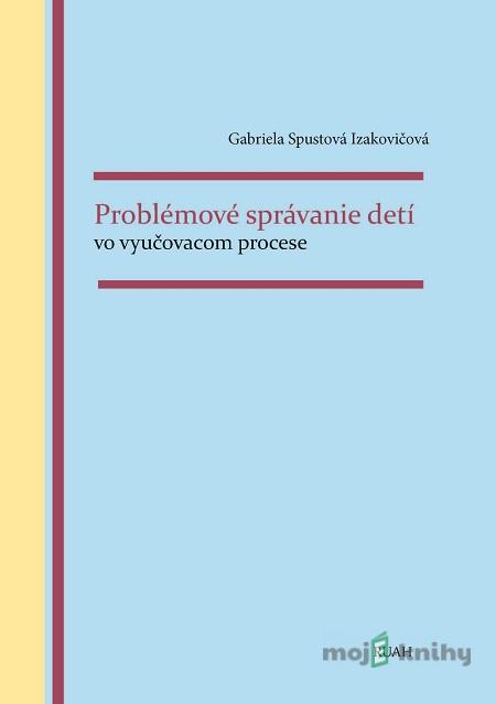 Problémové správanie detí vo vyučovacom procese - Gabriela Spustová Izakovičová Problémové správanie detí vo vyučovacom procese - Gabriela Spustová Izakovičová