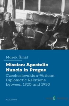 Mission: Apostolic Nuncio in Prague - Czechoslovakian-Vatican Diplomatic Relations between 1920 and 1950 - Marek Šmíd