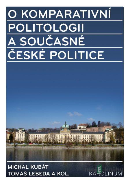 O komparativní politologii a současné české politice - Michal Kubát, Tomáš Lebeda a kolektív O komparativní politologii a současné české politice - Michal Kubát, Tomáš Lebeda a kolektív