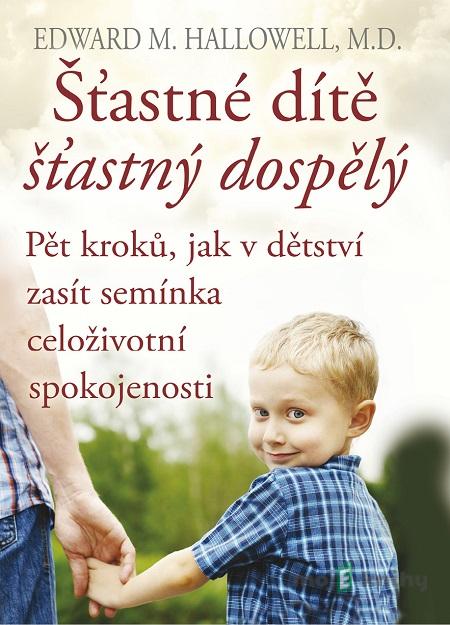 Šťastné dítě, šťastný dospělý - Edward M. Hallowell Šťastné dítě, šťastný dospělý - Edward M. Hallowell