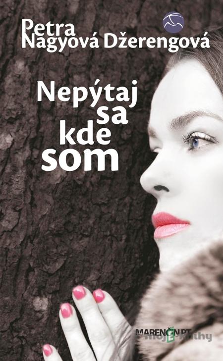 Nepýtaj sa kde som - Petra Nagyová Džerengová Nepýtaj sa kde som - Petra Nagyová Džerengová