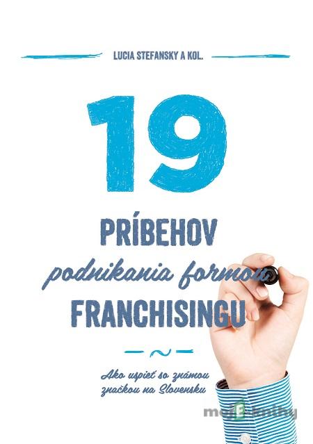 19 príbehov podnikania formou franchisingu - Lucia Stefansky a kolektív 19 príbehov podnikania formou franchisingu - Lucia Stefansky a kolektív